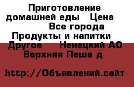 Приготовление домашней еды › Цена ­ 3 500 - Все города Продукты и напитки » Другое   . Ненецкий АО,Верхняя Пеша д.